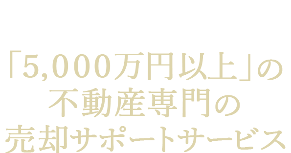 「５，０００万円以上」の不動産専門の売却サポートサービス