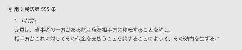 【引用：民法第555条】(売買)　売買は、当事者の一方がある財産権を相手方に移転することを約し、相手方がごれに対してその代金を支払うことを約することによって、その効力を生ずる。