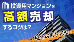 投資用マンションを高額売却するコツは？