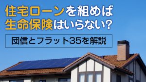 住宅ローンを組めば生命保険はいらない 団信とフラット35を解説 事例紹介 相続不動産の売却ならチェスター